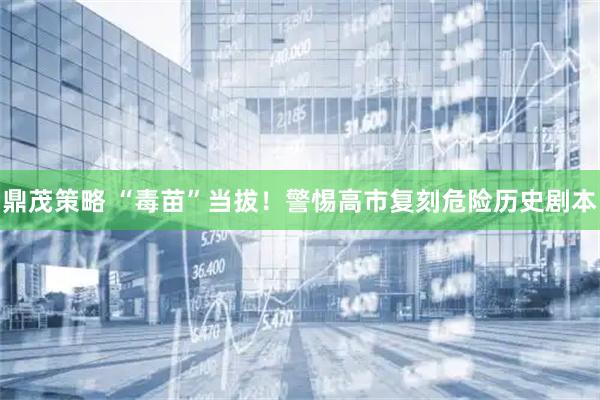 鼎茂策略 “毒苗”当拔！警惕高市复刻危险历史剧本