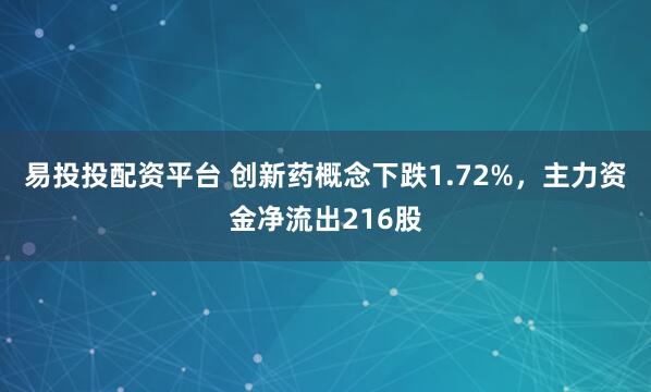 易投投配资平台 创新药概念下跌1.72%，主力资金净流出216股