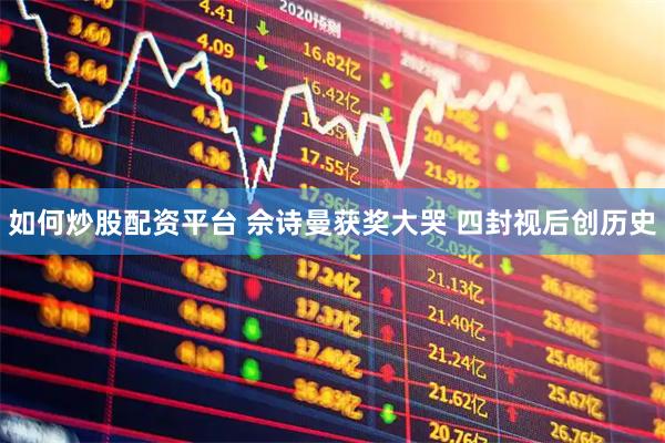 如何炒股配资平台 佘诗曼获奖大哭 四封视后创历史