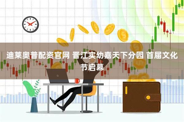 迪莱奥普配资官网 晋江实幼嘉天下分园 首届文化节启幕