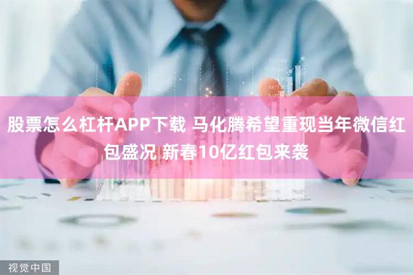 股票怎么杠杆APP下载 马化腾希望重现当年微信红包盛况 新春10亿红包来袭