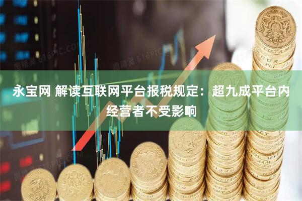永宝网 解读互联网平台报税规定：超九成平台内经营者不受影响