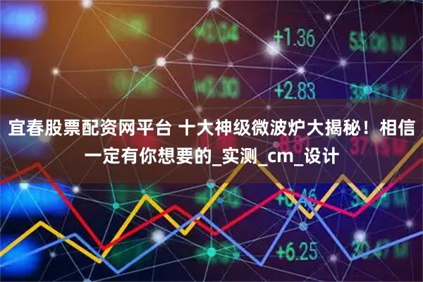 宜春股票配资网平台 十大神级微波炉大揭秘！相信一定有你想要的_实测_cm_设计
