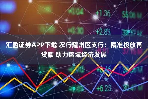 汇盈证券APP下载 农行耀州区支行：精准投放再贷款 助力区域经济发展
