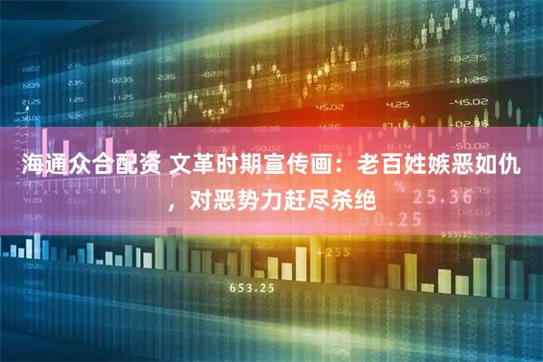 海通众合配资 文革时期宣传画：老百姓嫉恶如仇，对恶势力赶尽杀绝