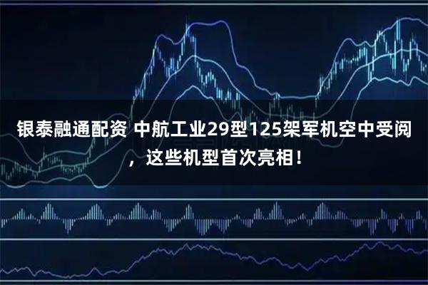 银泰融通配资 中航工业29型125架军机空中受阅，这些机型首次亮相！